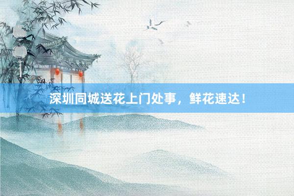 深圳同城送花上门处事，鲜花速达！