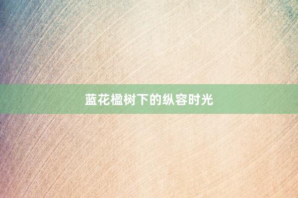 蓝花楹树下的纵容时光