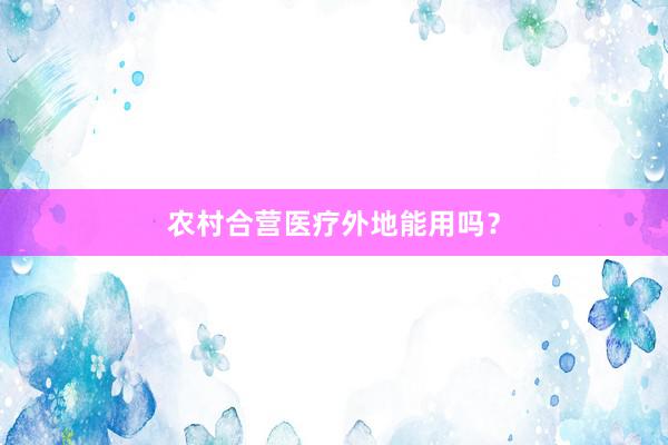 农村合营医疗外地能用吗？