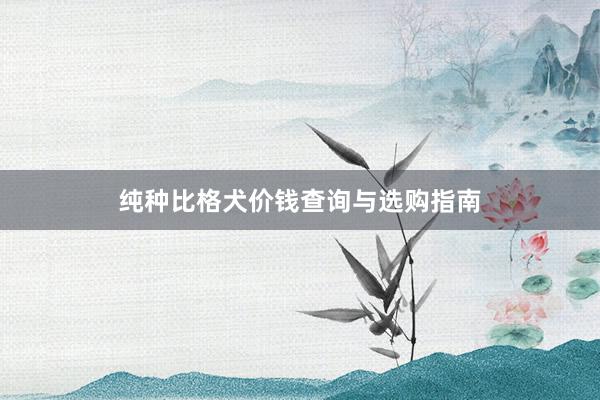 纯种比格犬价钱查询与选购指南
