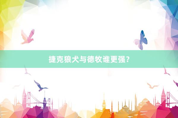 捷克狼犬与德牧谁更强？