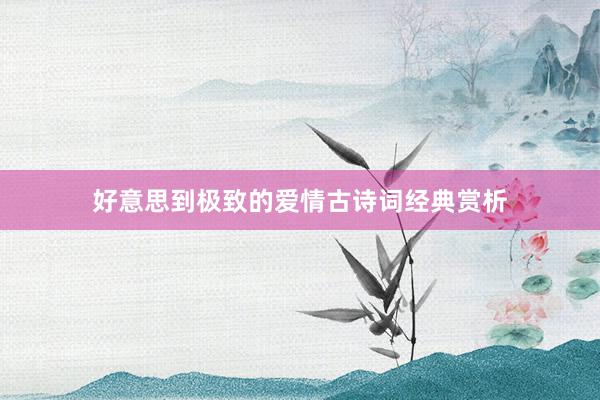 好意思到极致的爱情古诗词经典赏析
